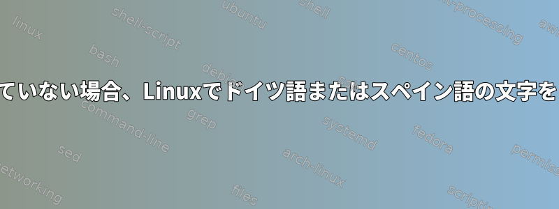 デスクトップ環境を使用していない場合、Linuxでドイツ語またはスペイン語の文字をどのように入力しますか？