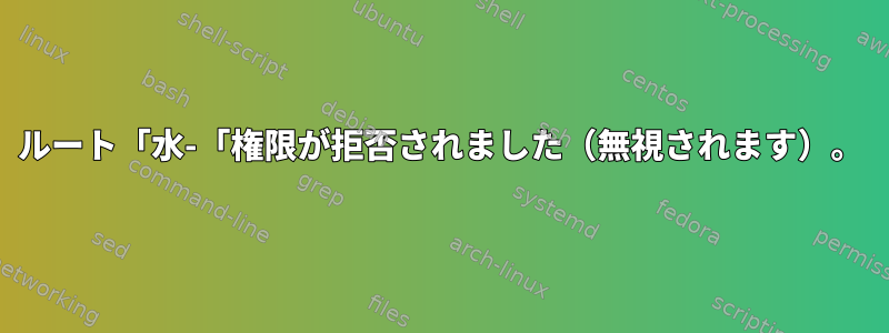 ルート「水-「権限が拒否されました（無視されます）。