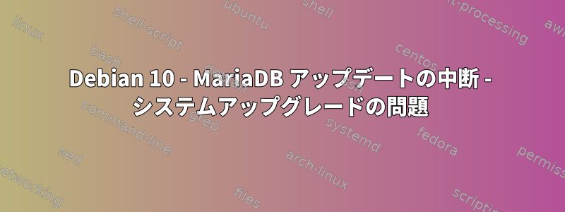 Debian 10 - MariaDB アップデートの中断 - システムアップグレードの問題