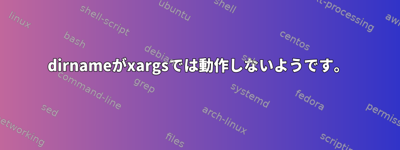 dirnameがxargsでは動作しないようです。