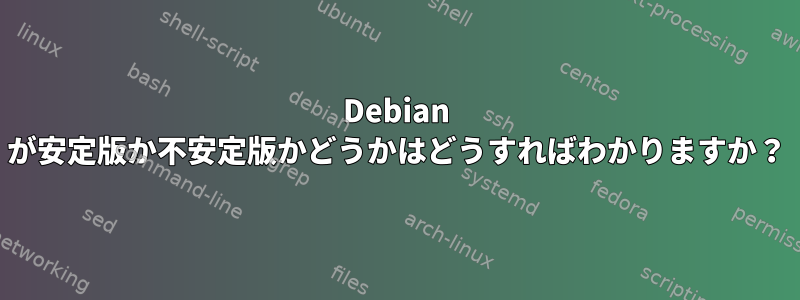 Debian が安定版か不安定版かどうかはどうすればわかりますか？