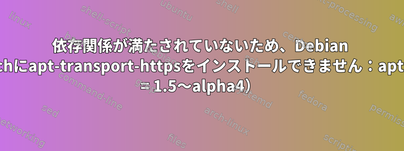 依存関係が満たされていないため、Debian 9stretchにapt-transport-httpsをインストールできません：apt（&gt; = 1.5〜alpha4）