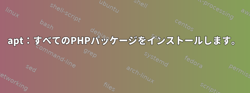 apt：すべてのPHPパッケージをインストールします。