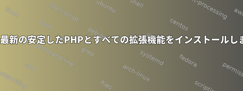 apt：最新の安定したPHPとすべての拡張機能をインストールします。