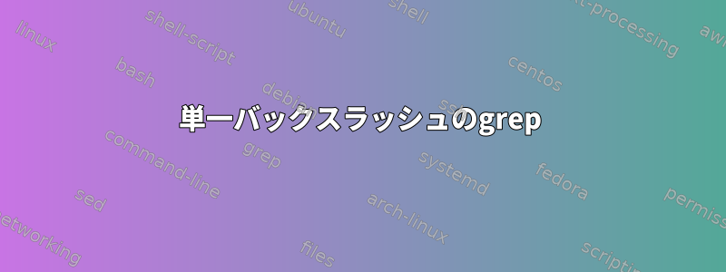 単一バックスラッシュのgrep