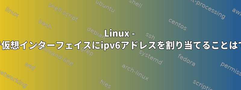 Linux - エラーなしで仮想インターフェイスにipv6アドレスを割り当てることはできません。