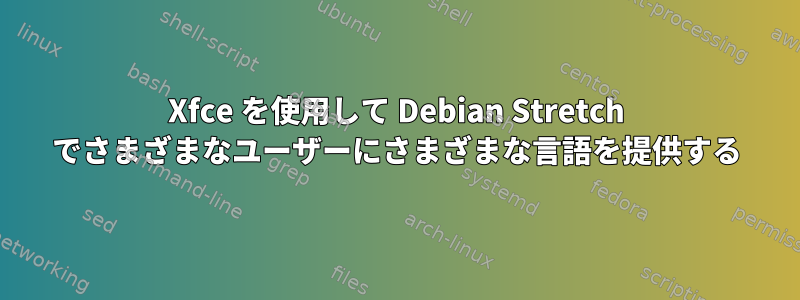 Xfce を使用して Debian Stretch でさまざまなユーザーにさまざまな言語を提供する