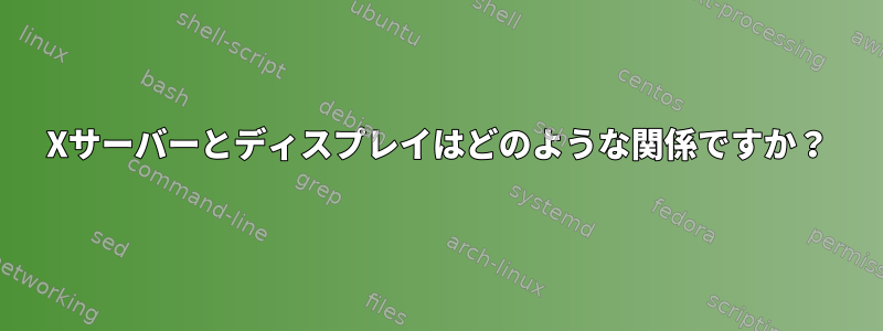 Xサーバーとディスプレイはどのような関係ですか？