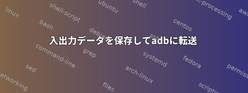 入出力データを保存してadbに転送