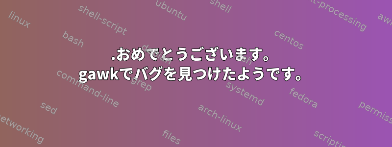 0.おめでとうございます。 gawkでバグを見つけたようです。