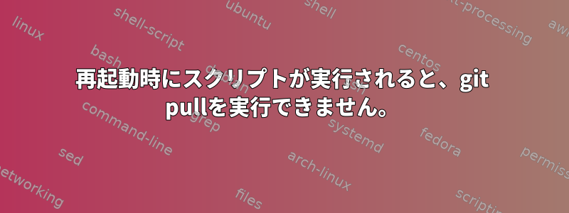 再起動時にスクリプトが実行されると、git pullを実行できません。