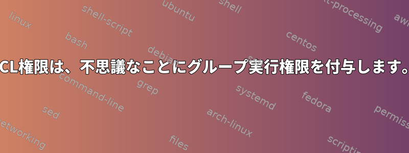 ACL権限は、不思議なことにグループ実行権限を付与します。