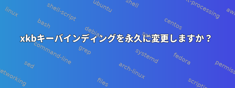 xkbキーバインディングを永久に変更しますか？