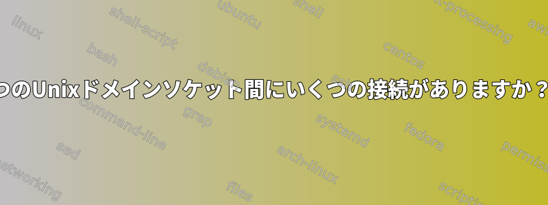 2つのUnixドメインソケット間にいくつの接続がありますか？