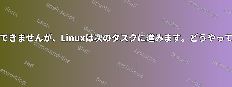 grepは必要な単語を取得できませんが、Linuxは次のタスクに進みます。どうやって防ぐことができますか？