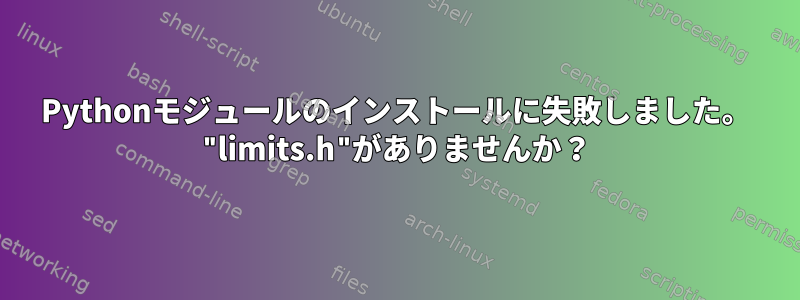 Pythonモジュールのインストールに失敗しました。 "limits.h"がありませんか？