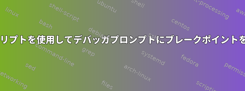 Bashスクリプトを使用してデバッガプロンプトにブレークポイントを送信する