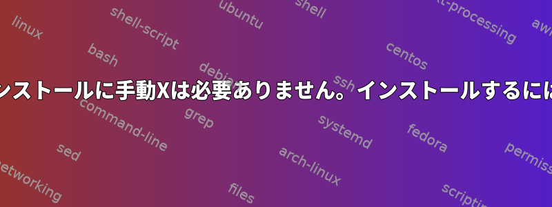 私のLubuntuのインストールに手動Xは必要ありません。インストールするには何が必要ですか？