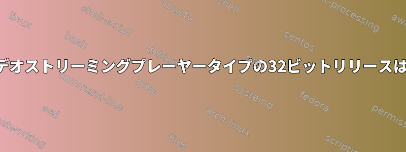 2019年に現在のビデオストリーミングプレーヤータイプの32ビットリリースはありますか？