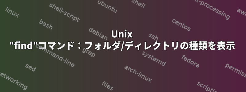 Unix "find"コマンド：フォルダ/ディレクトリの種類を表示