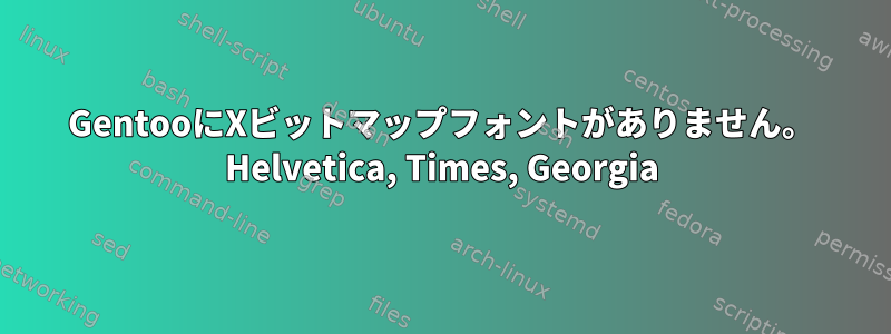 GentooにXビットマップフォントがありません。 Helvetica, Times, Georgia