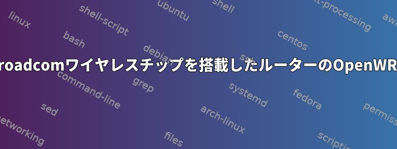 Broadcomワイヤレスチップを搭載したルーターのOpenWRT