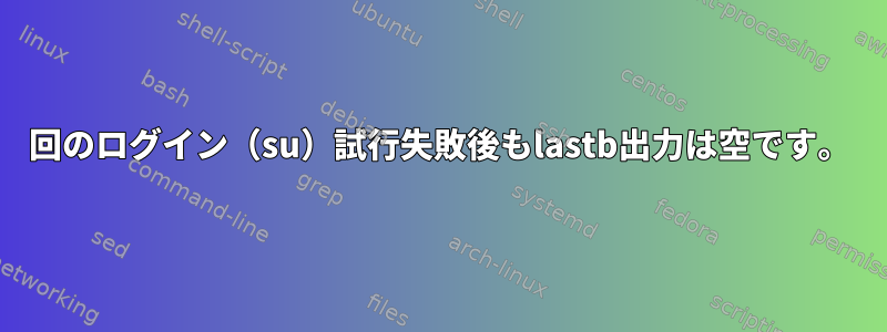 3回のログイン（su）試行失敗後もlastb出力は空です。