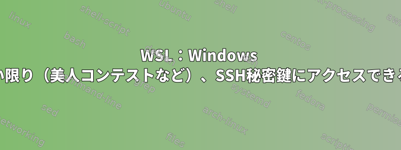 WSL：Windows 10を再起動しない限り（美人コンテストなど）、SSH秘密鍵にアクセスできるようにします。