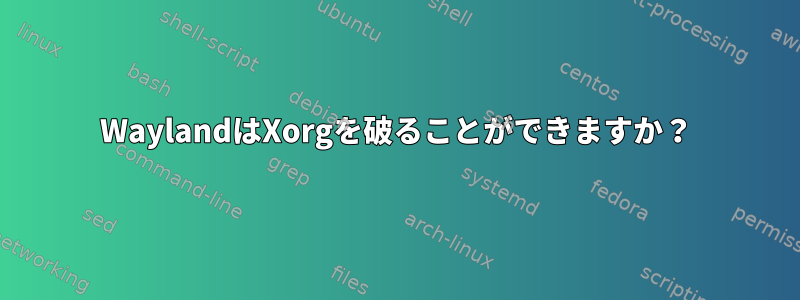 WaylandはXorgを破ることができますか？