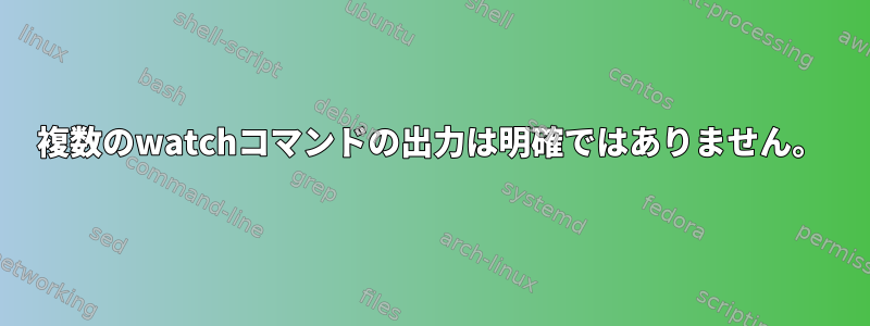 複数のwatchコマンドの出力は明確ではありません。