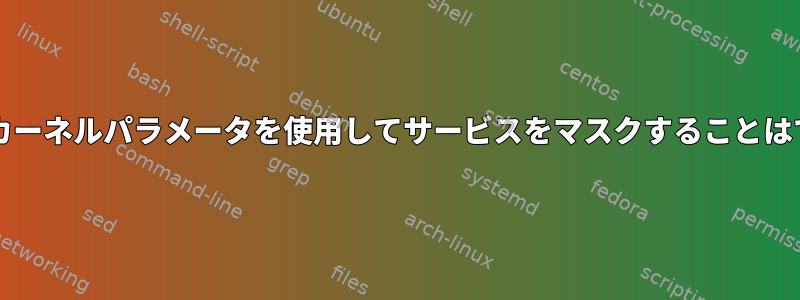 Systemd：カーネルパラメータを使用してサービスをマスクすることはできません。