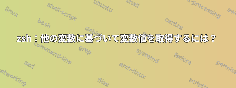 zsh：他の変数に基づいて変数値を取得するには？