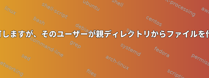 ユーザーがディレクトリにファイルを作成することを許可しますが、そのユーザーが親ディレクトリからファイルを作成または削除するのを防ぐにはどうすればよいですか。