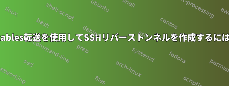 iptables転送を使用してSSHリバーストンネルを作成するには？