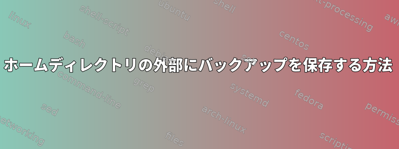 ホームディレクトリの外部にバックアップを保存する方法