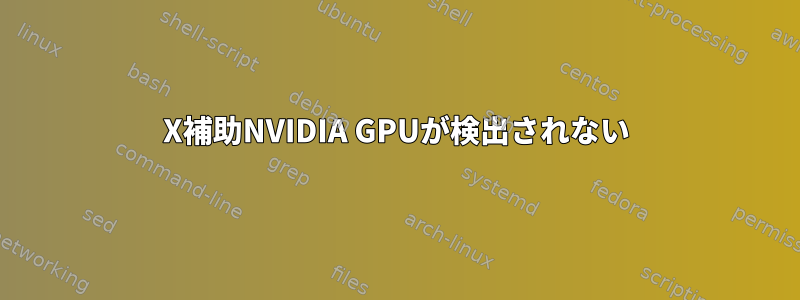 X補助NVIDIA GPUが検出されない