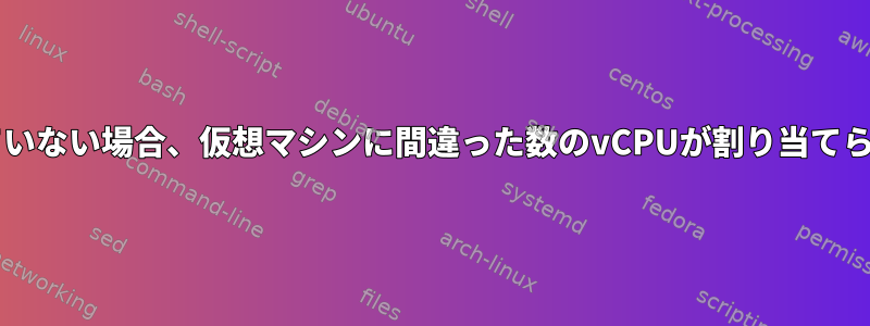 トポロジが宣言されていない場合、仮想マシンに間違った数のvCPUが割り当てられるのはなぜですか?