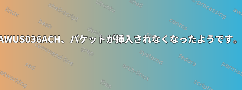 AWUS036ACH、パケットが挿入されなくなったようです。