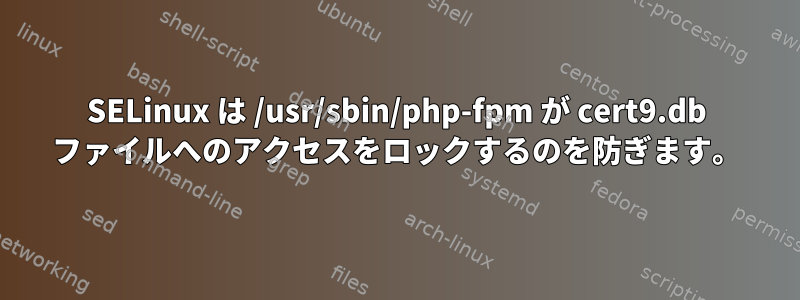 SELinux は /usr/sbin/php-fpm が cert9.db ファイルへのアクセスをロックするのを防ぎます。