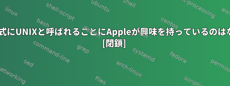 macOSが正式にUNIXと呼ばれることにAppleが興味を持っているのはなぜですか？ [閉鎖]