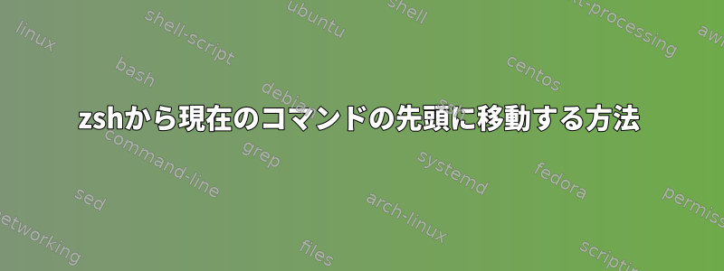 zshから現在のコマンドの先頭に移動する方法