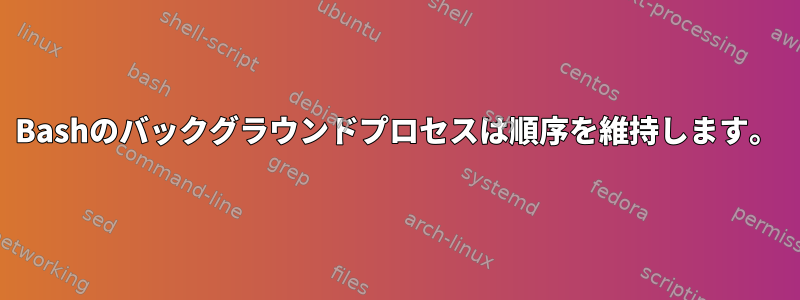 Bashのバックグラウンドプロセスは順序を維持します。