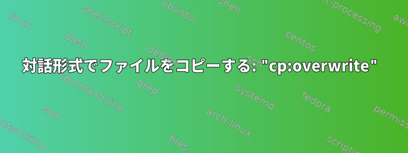 対話形式でファイルをコピーする: "cp:overwrite"