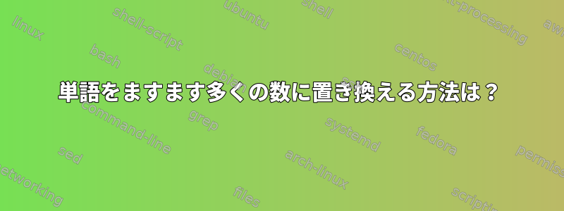 単語をますます多くの数に置き換える方法は？