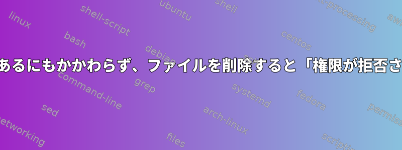 ファイル所有者であるにもかかわらず、ファイルを削除すると「権限が拒否されました」エラー