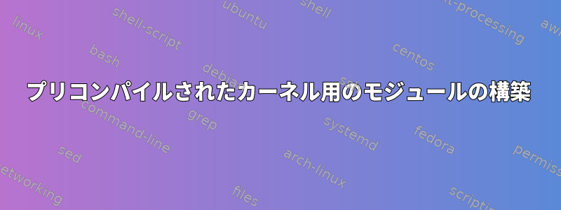 プリコンパイルされたカーネル用のモジュールの構築