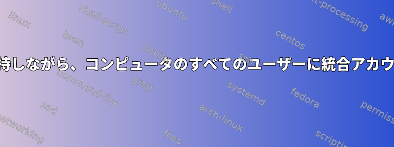 個別の資格情報を維持しながら、コンピュータのすべてのユーザーに統合アカウントを提供します。