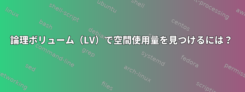 論理ボリューム（LV）で空間使用量を見つけるには？