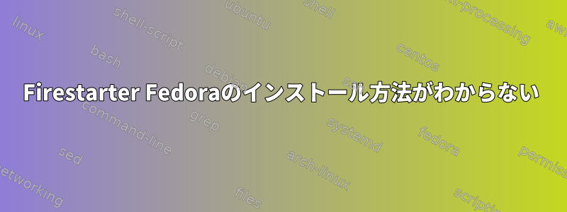 Firestarter Fedoraのインストール方法がわからない