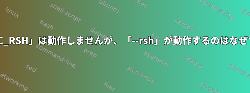 「RSYNC_RSH」は動作しませんが、「--rsh」が動作するのはなぜですか？